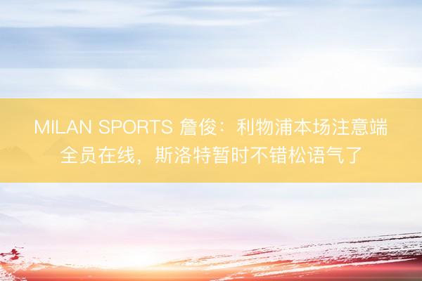 MILAN SPORTS 詹俊：利物浦本场注意端全员在线，斯洛特暂时不错松语气了