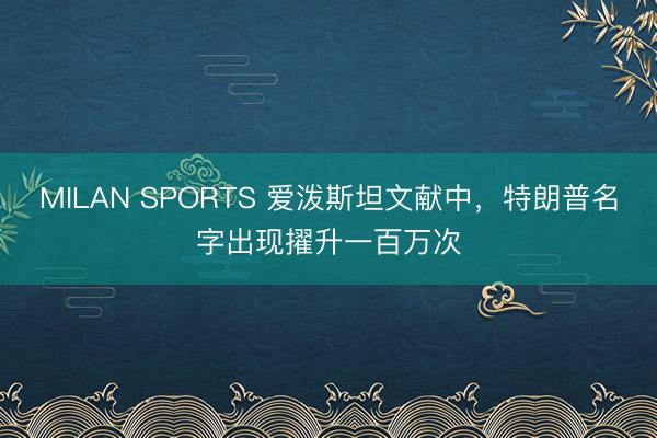 MILAN SPORTS 爱泼斯坦文献中，特朗普名字出现擢升一百万次