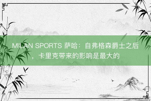 MILAN SPORTS 萨哈:自弗格森爵士之后,卡里克带来的影响是最大的