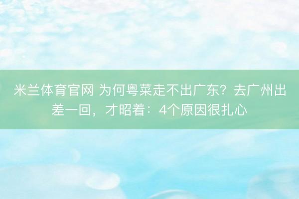 米兰体育官网 为何粤菜走不出广东？去广州出差一回，才昭着：4个原因很扎心