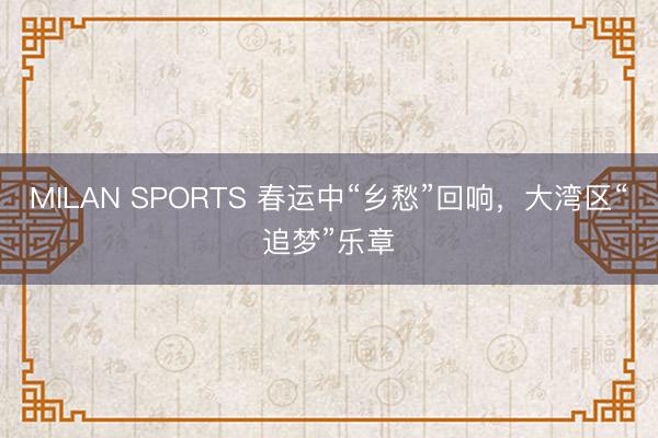 MILAN SPORTS 春运中“乡愁”回响，大湾区“追梦”乐章
