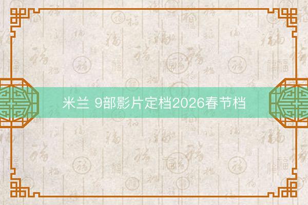米兰 9部影片定档2026春节档