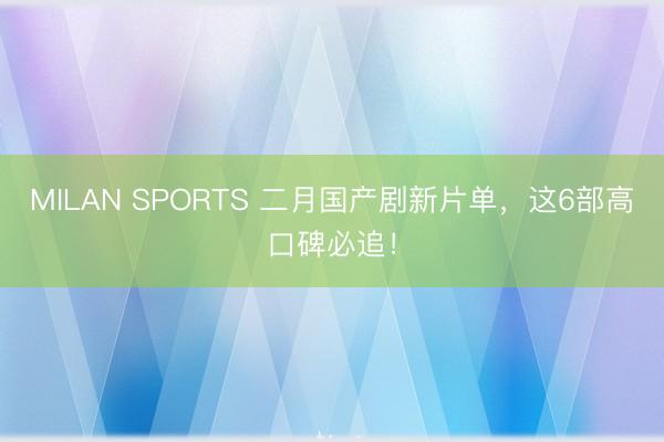 MILAN SPORTS 二月国产剧新片单,这6部高口碑必追!