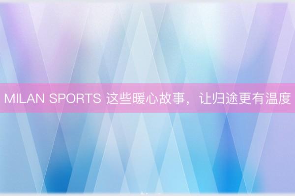 MILAN SPORTS 这些暖心故事，让归途更有温度