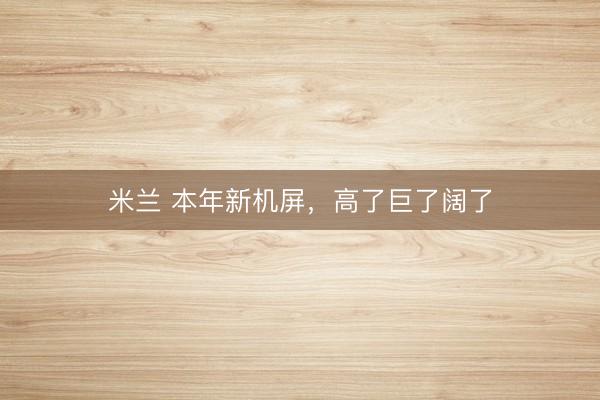 米兰 本年新机屏，高了巨了阔了
