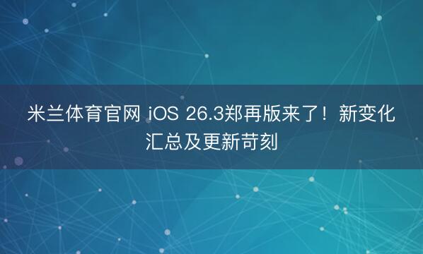 米兰体育官网 iOS 26.3郑再版来了！新变化汇总及更新苛刻
