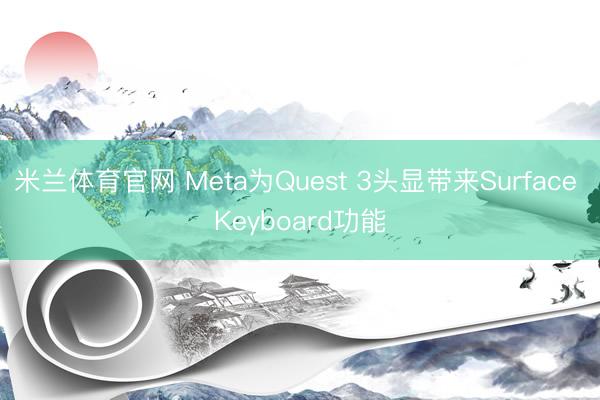 米兰体育官网 Meta为Quest 3头显带来Surface Keyboard功能