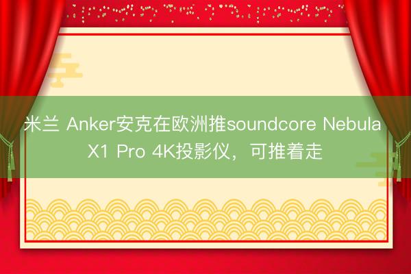 米兰 Anker安克在欧洲推soundcore Nebula X1 Pro 4K投影仪，可推着走