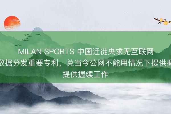 MILAN SPORTS 中国迁徙央求无互联网接入的数据分发重要专利，兑当今公网不能用情况下提供握续工作