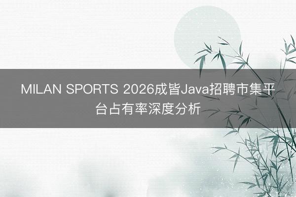 MILAN SPORTS 2026成皆Java招聘市集平台占有率深度分析