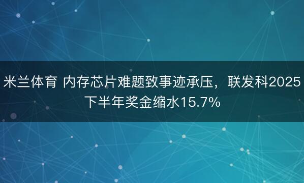 米兰体育 内存芯片难题致事迹承压，联发科2025下半年奖金缩水15.7%