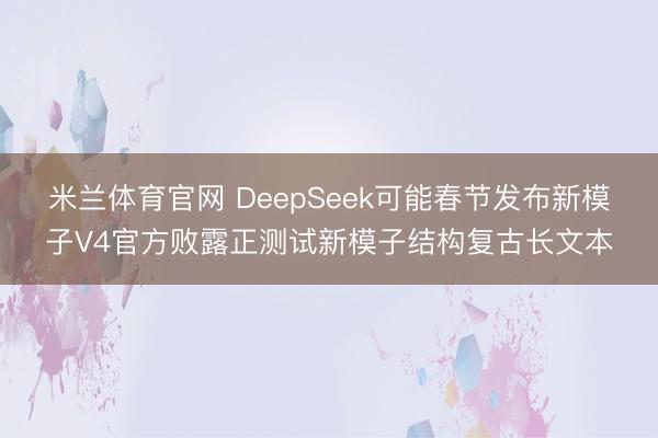 米兰体育官网 DeepSeek可能春节发布新模子V4官方败露正测试新模子结构复古长文本