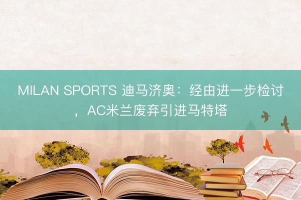 MILAN SPORTS 迪马济奥：经由进一步检讨，AC米兰废弃引进马特塔