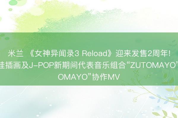 米兰 《女神异闻录3 Reload》迎来发售2周年! 发布记挂插画及J-POP新期间代表音乐组合“ZUTOMAYO”协作MV