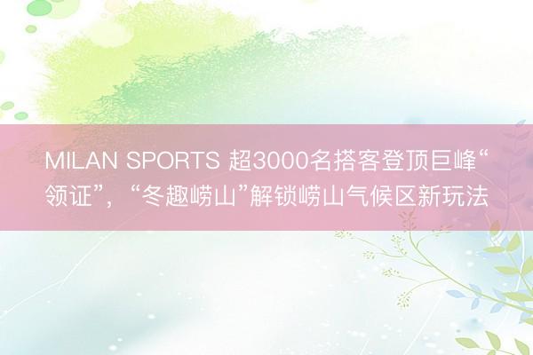 MILAN SPORTS 超3000名搭客登顶巨峰“领证”，“冬趣崂山”解锁崂山气候区新玩法