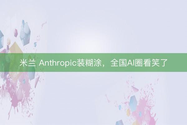 米兰 Anthropic装糊涂,全国AI圈看笑了
