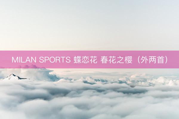 MILAN SPORTS 蝶恋花 春花之樱（外两首）
