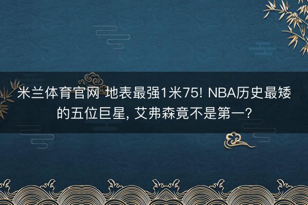 米兰体育官网 地表最强1米75! NBA历史最矮的五位巨星， 艾弗森竟不是第一?