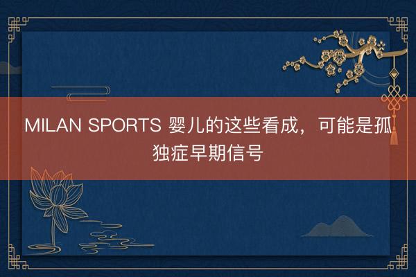 MILAN SPORTS 婴儿的这些看成，可能是孤独症早期信号