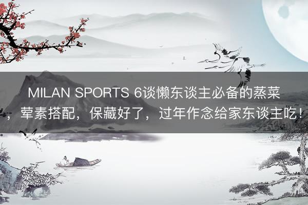 MILAN SPORTS 6谈懒东谈主必备的蒸菜,荤素搭配,保藏好了,过年作念给家东谈主吃!