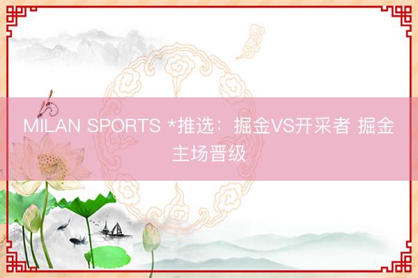 MILAN SPORTS *推选：掘金VS开采者 掘金主场晋级