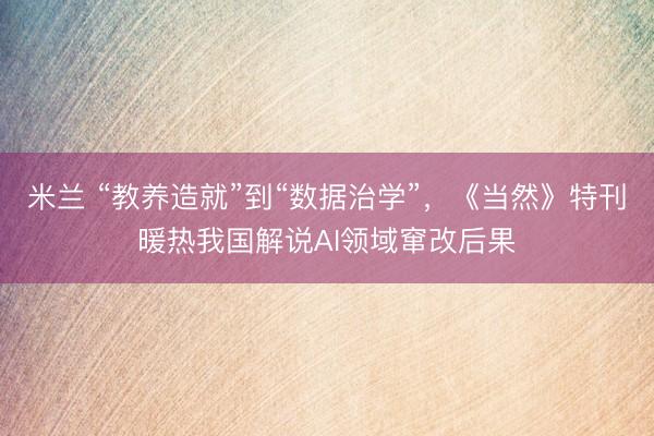 米兰 “教养造就”到“数据治学”，《当然》特刊暖热我国解说AI领域窜改后果