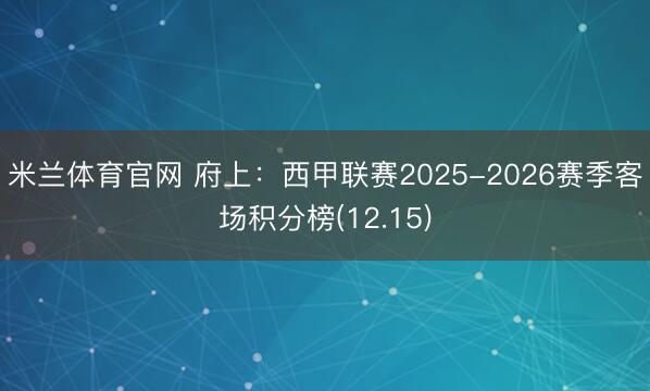 米兰体育官网 府上：西甲联赛2025-2026赛季客场积分榜(12.15)