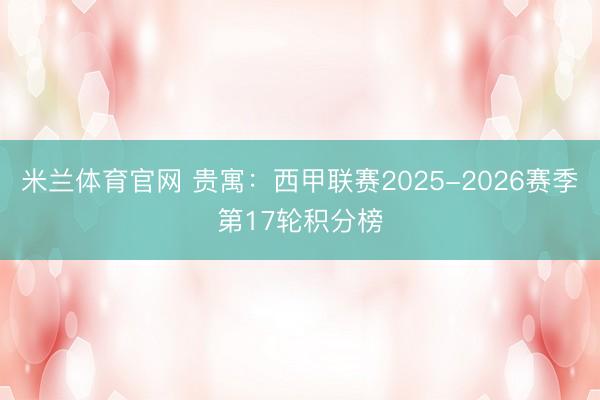 米兰体育官网 贵寓：西甲联赛2025-2026赛季第17轮积分榜