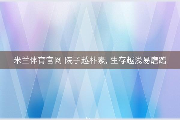 米兰体育官网 院子越朴素， 生存越浅易磨蹭