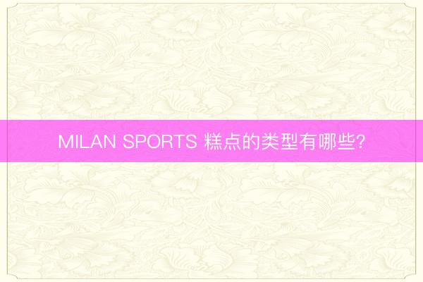 MILAN SPORTS 糕点的类型有哪些?