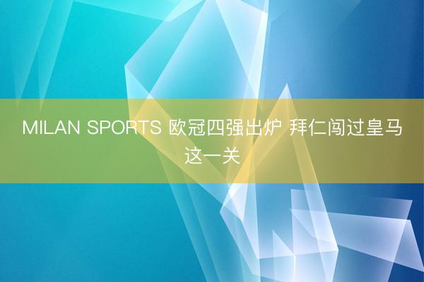 MILAN SPORTS 欧冠四强出炉 拜仁闯过皇马这一关