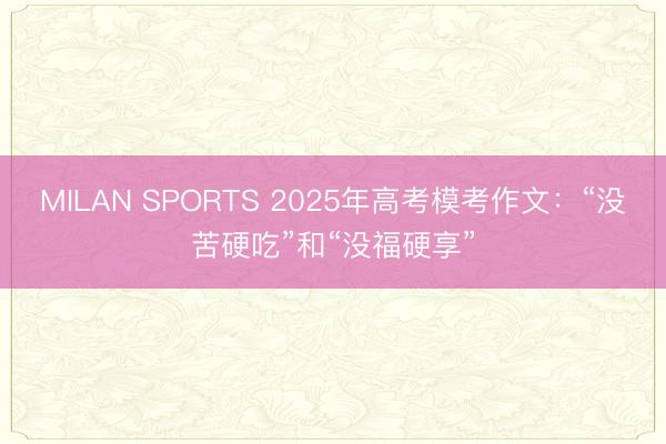 MILAN SPORTS 2025年高考模考作文：“没苦硬吃”和“没福硬享”