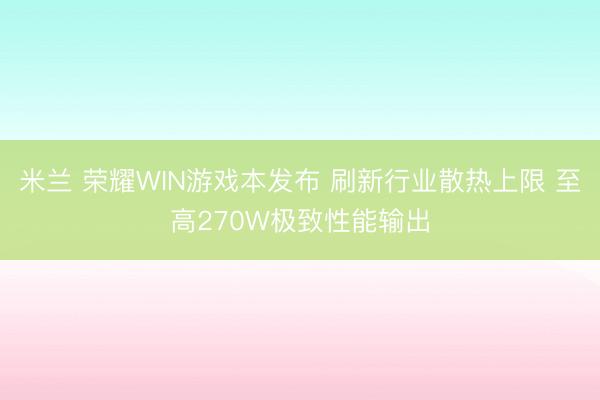 米兰 荣耀WIN游戏本发布 刷新行业散热上限 至高270W极致性能输出