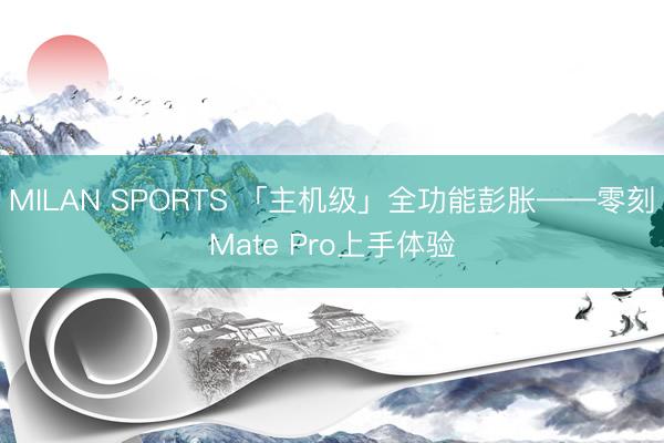 MILAN SPORTS 「主机级」全功能彭胀——零刻Mate Pro上手体验