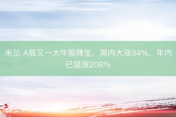 米兰 A股又一大牛股降生，周内大涨94%，年内已猛涨208%