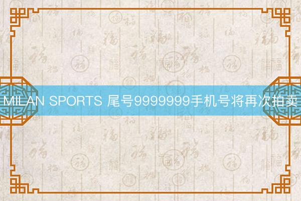 MILAN SPORTS 尾号9999999手机号将再次拍卖