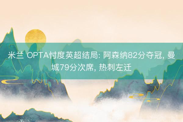 米兰 OPTA忖度英超结局: 阿森纳82分夺冠， 曼城79分次席， 热刺左迁