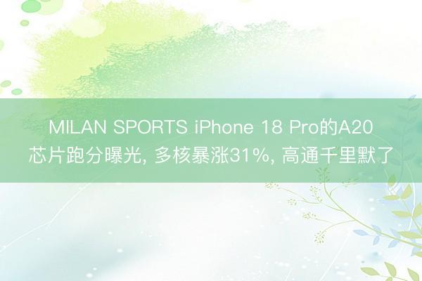 MILAN SPORTS iPhone 18 Pro的A20芯片跑分曝光， 多核暴涨31%， 高通千里默了