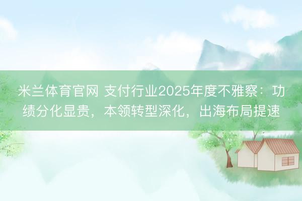 米兰体育官网 支付行业2025年度不雅察：功绩分化显贵，本领转型深化，出海布局提速