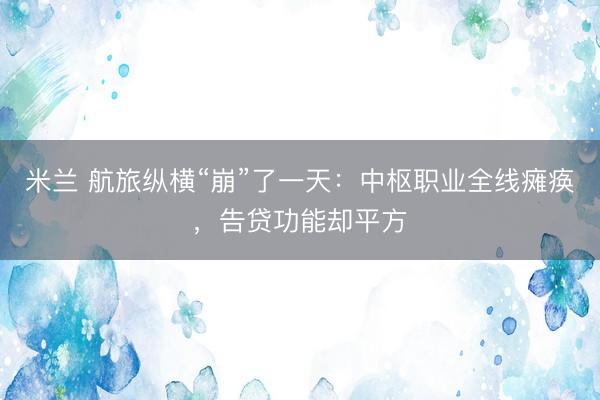 米兰 航旅纵横“崩”了一天：中枢职业全线瘫痪，告贷功能却平方