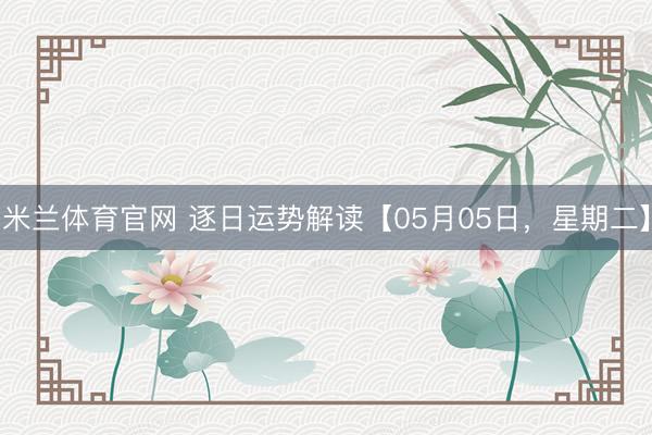 米兰体育官网 逐日运势解读【05月05日，星期二】