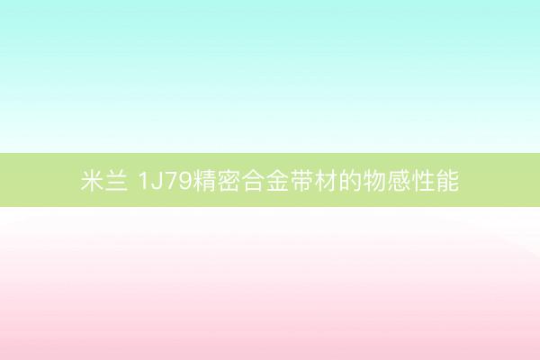 米兰 1J79精密合金带材的物感性能